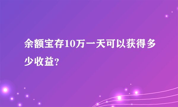 余额宝存10万一天可以获得多少收益？