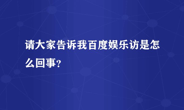 请大家告诉我百度娱乐访是怎么回事？