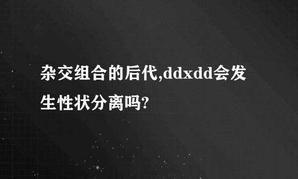 杂交组合的后代,ddxdd会发生性状分离吗?
