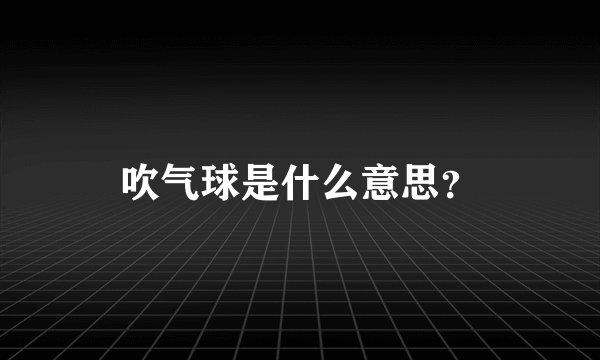 吹气球是什么意思？