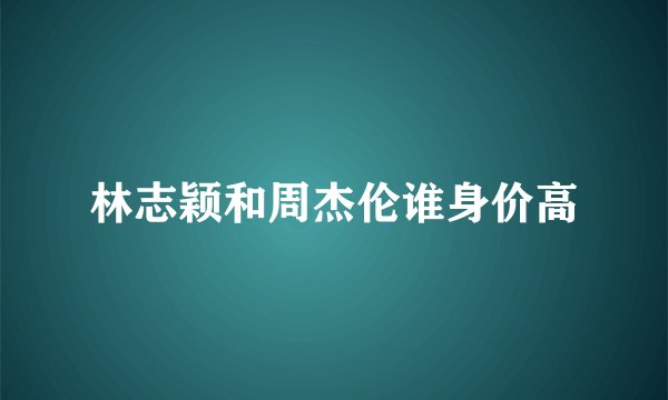 林志颖和周杰伦谁身价高
