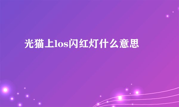 光猫上los闪红灯什么意思