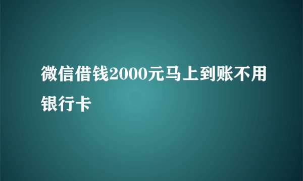 微信借钱2000元马上到账不用银行卡