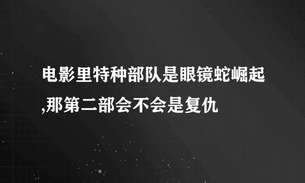 电影里特种部队是眼镜蛇崛起,那第二部会不会是复仇