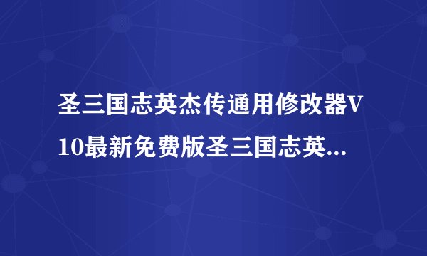 圣三国志英杰传通用修改器V10最新免费版圣三国志英杰传通用修改器V10最新免费版功能简介