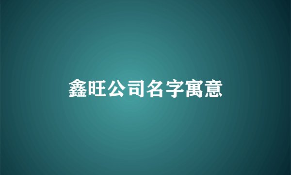 鑫旺公司名字寓意