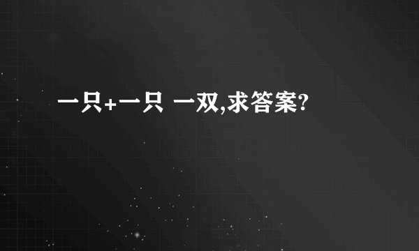 一只+一只 一双,求答案?