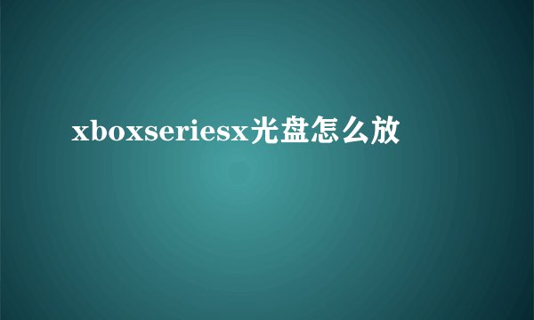 xboxseriesx光盘怎么放