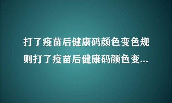 打了疫苗后健康码颜色变色规则打了疫苗后健康码颜色变色规则是怎样