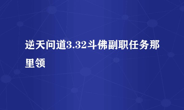 逆天问道3.32斗佛副职任务那里领