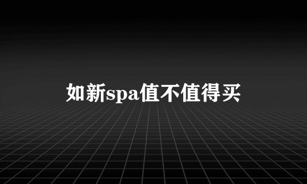 如新spa值不值得买