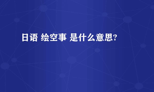 日语 绘空事 是什么意思?