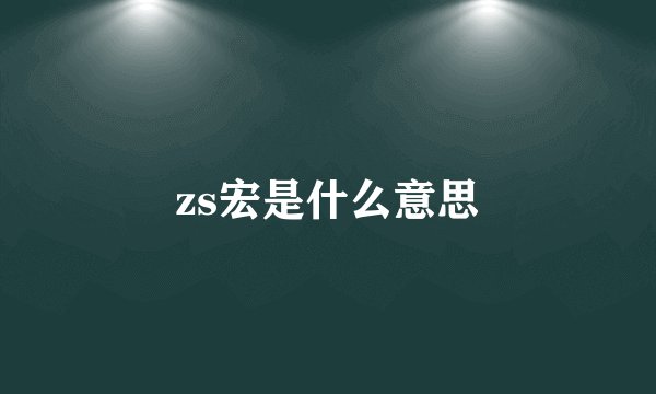 zs宏是什么意思
