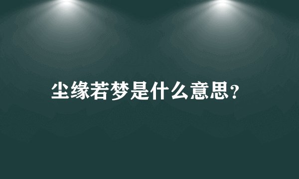 尘缘若梦是什么意思？