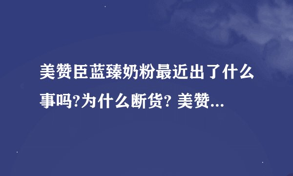 美赞臣蓝臻奶粉最近出了什么事吗?为什么断货? 美赞臣蓝臻奶粉事件
