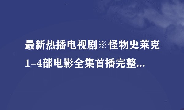最新热播电视剧※怪物史莱克1-4部电影全集首播完整版土豆视频※优酷网