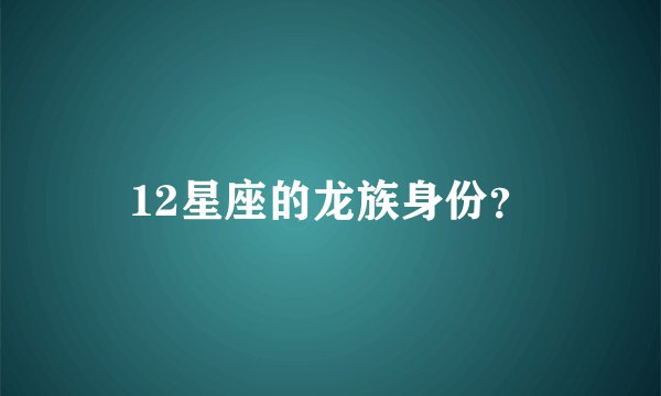 12星座的龙族身份？