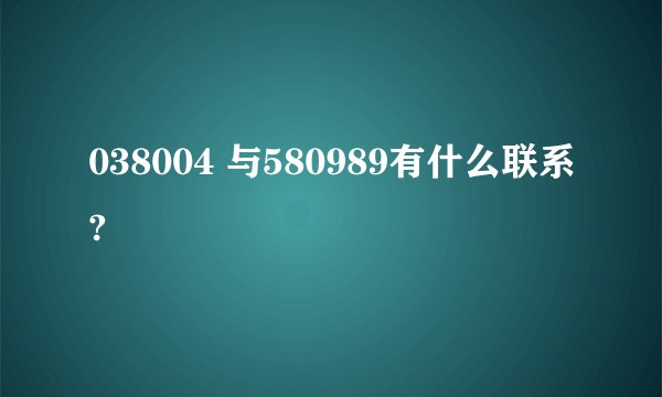038004 与580989有什么联系?