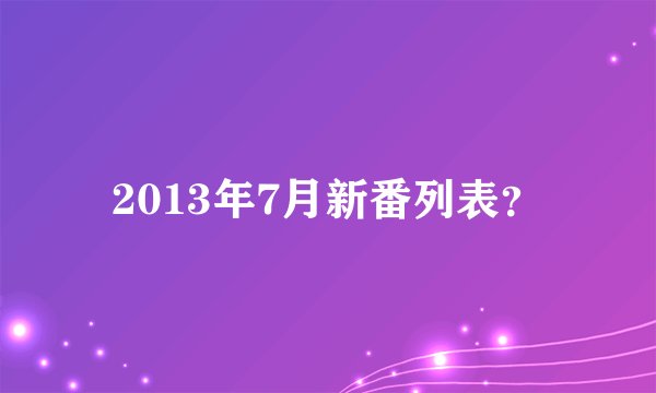 2013年7月新番列表？