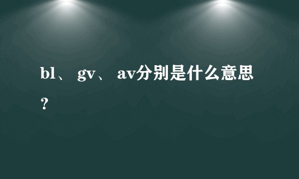 bl、 gv、 av分别是什么意思？