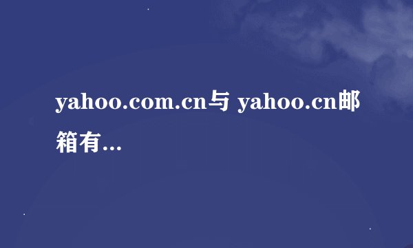 yahoo.com.cn与 yahoo.cn邮箱有什么区别?