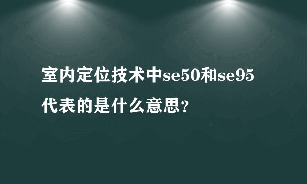 室内定位技术中se50和se95代表的是什么意思？