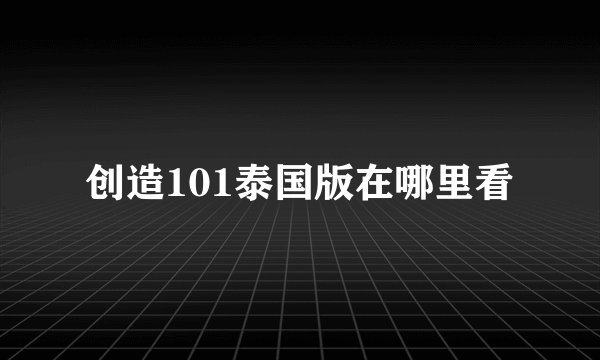 创造101泰国版在哪里看