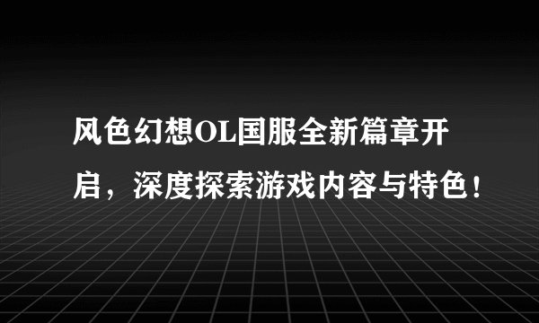 风色幻想OL国服全新篇章开启，深度探索游戏内容与特色！
