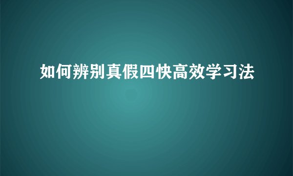 如何辨别真假四快高效学习法