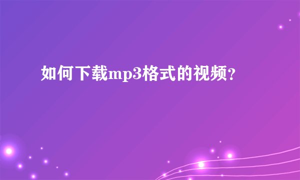 如何下载mp3格式的视频？