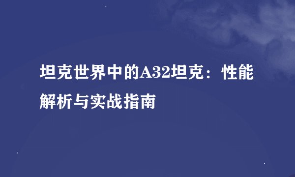 坦克世界中的A32坦克：性能解析与实战指南
