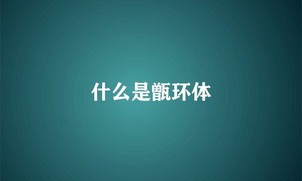 什么是甑环体
