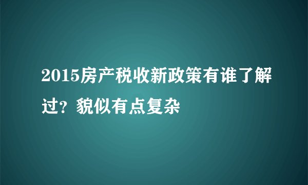2015房产税收新政策有谁了解过？貌似有点复杂