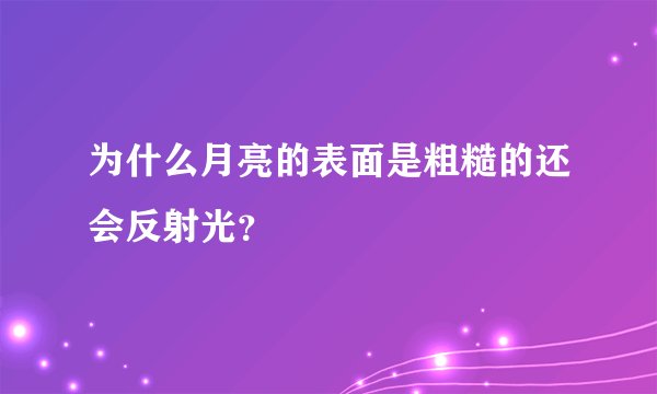为什么月亮的表面是粗糙的还会反射光？