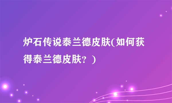 炉石传说泰兰德皮肤(如何获得泰兰德皮肤？)