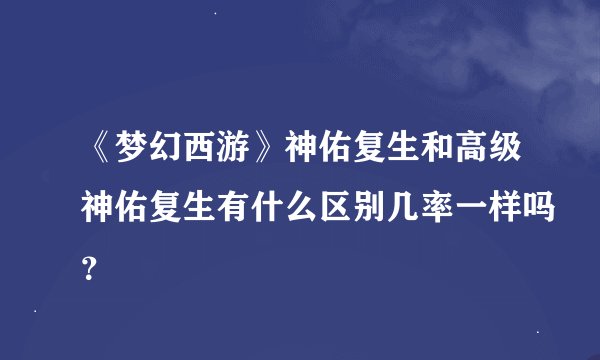《梦幻西游》神佑复生和高级神佑复生有什么区别几率一样吗？