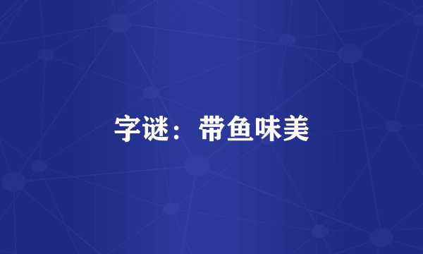 字谜：带鱼味美