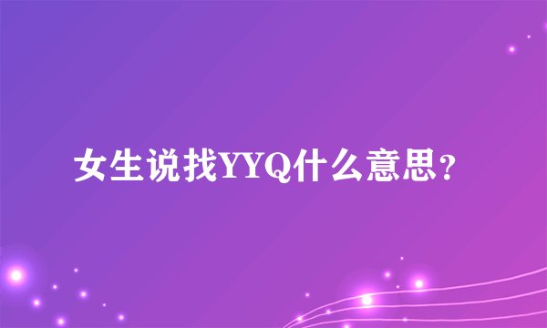 女生说找YYQ什么意思？