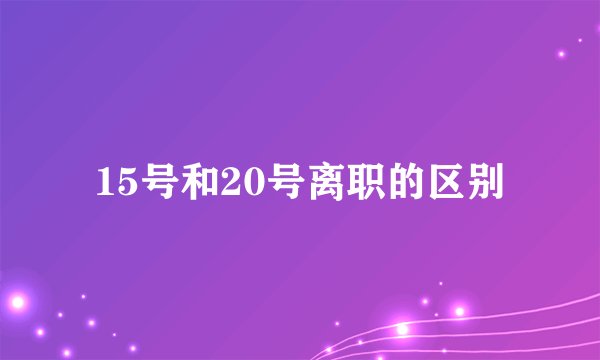 15号和20号离职的区别