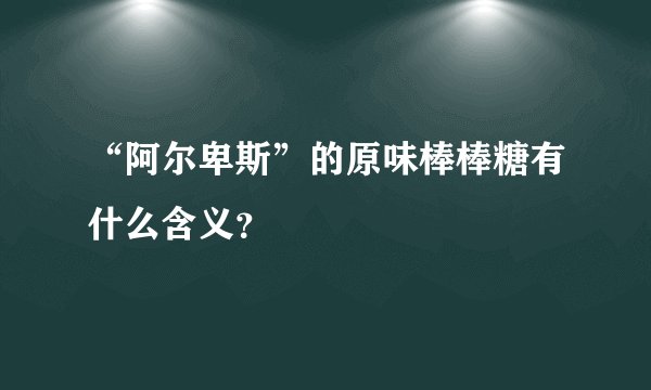 “阿尔卑斯”的原味棒棒糖有什么含义？
