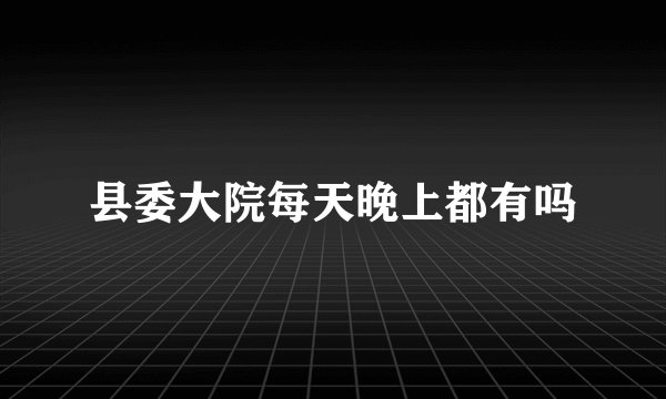 县委大院每天晚上都有吗