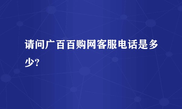 请问广百百购网客服电话是多少?