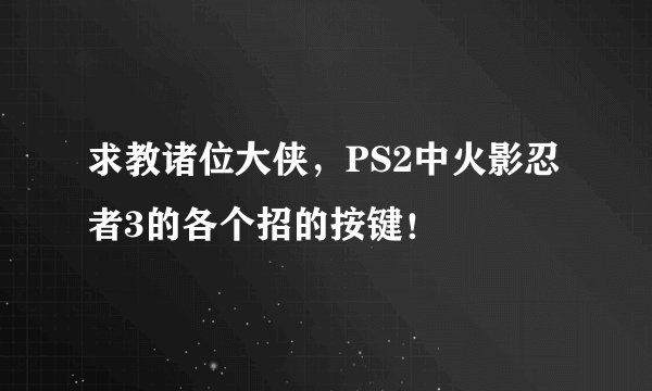 求教诸位大侠，PS2中火影忍者3的各个招的按键！
