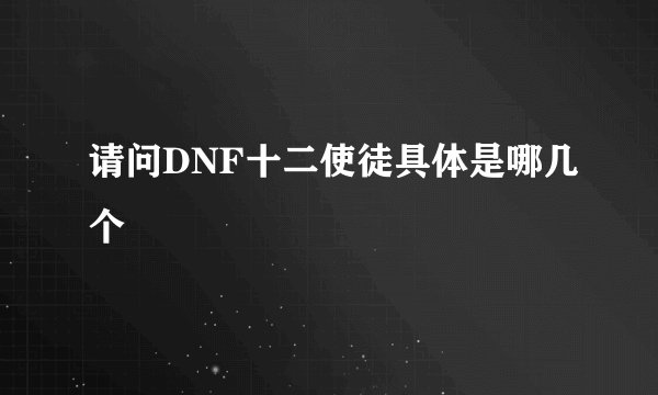 请问DNF十二使徒具体是哪几个