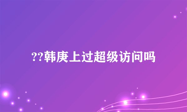 ??韩庚上过超级访问吗