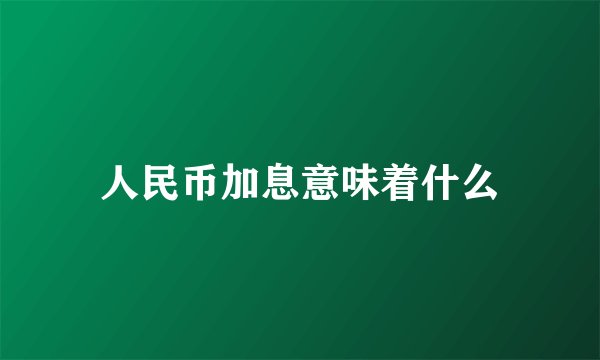 人民币加息意味着什么