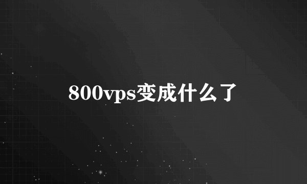 800vps变成什么了