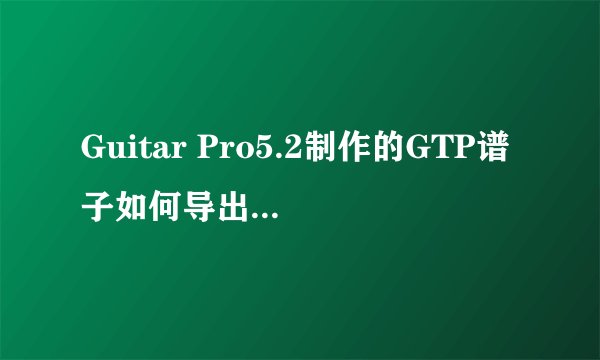 Guitar Pro5.2制作的GTP谱子如何导出为WAV？