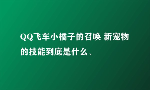 QQ飞车小橘子的召唤 新宠物 的技能到底是什么、
