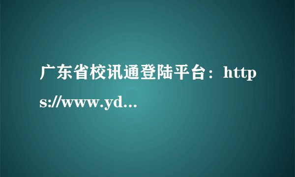 广东省校讯通登陆平台：https://www.ydxxt.com/